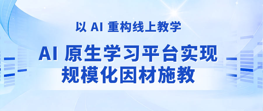 以 AI 重构线上教学：AI 原生学习平台实现规模化因材施教