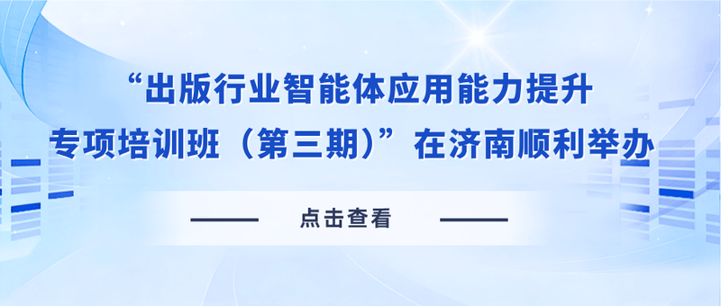 “出版行业智能体应用能力提升专项培训班（第三期）”在济南顺利举办