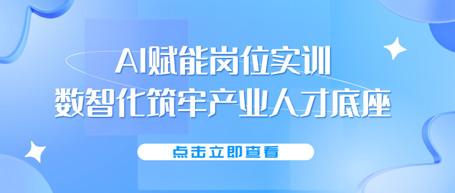 AI赋能岗位实训，数智化筑牢产业人才底座