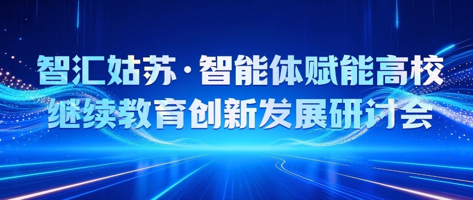11月苏州｜【会议报名】智汇姑苏·智能体赋能高校继续教育创新发展研讨会